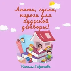 Лапти, гусли, пироги для чудесной детворы!, Наталья Гаврюшова