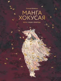 Манга Хокусая. Боги  люди  природа Евгений Штейнер