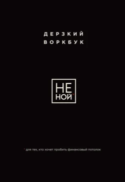 НЕ НОЙ. Дерзкий воркбук для тех, кто хочет пробить финансовый потолок - Е. Ланцова