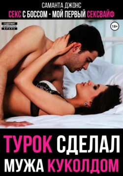 Секс с Боссом. Мой первый сексвайф. Турок сделал мужа куколдом - Саманта Джонс Секс с Боссом. Мой первый сексвайф. Турок сделал мужа куколдом - Саманта Джонс