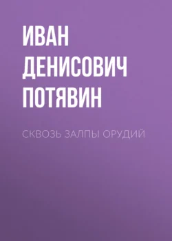 Сквозь залпы орудий - Иван Потявин Сквозь залпы орудий - Иван Потявин