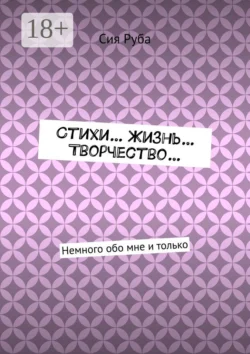 Стихи… Жизнь… Творчество… Немного обо мне и только, Сия Руба