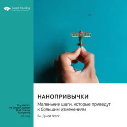 Нанопривычки. Маленькие шаги, которые приведут к большим изменениям. Би Джей Фогг. Саммари - Smart Reading