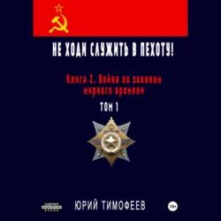 Не ходи служить в пехоту! Книга 2. Война по законам мирного времени. Том 1 Юрий Тимофеев