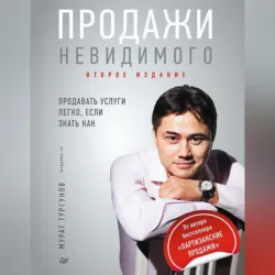 Продажи невидимого. Продавать услуги легко, если знать как - Мурат Тургунов