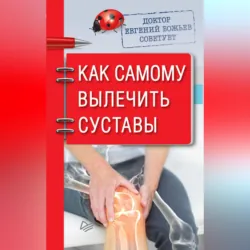 Доктор Евгений Божьев советует. Как самому вылечить суставы - Евгений Божьев