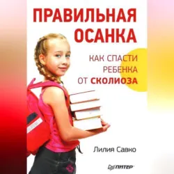 Правильная осанка. Как спасти ребенка от сколиоза - Лилия Савко