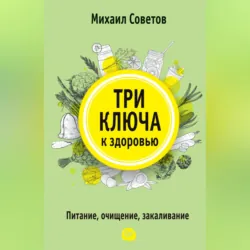 Три ключа к здоровью. Питание, очищение, закаливание - Михаил Советов