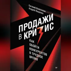 Продажи в кризис. Как обойти конкурентов в трудное время - Евгений Колотилов