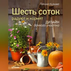 Шесть соток радуют и кормят. Дизайн дачного участка - Галина Кизима