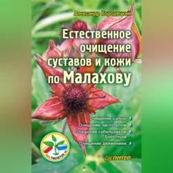 Естественное очищение суставов и кожи по Малахову - Александр Кородецкий