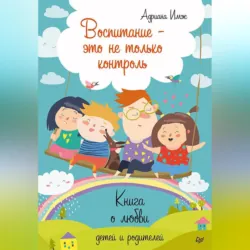 Воспитание – это не только контроль. Книга о любви детей и родителей - Адриана Имж