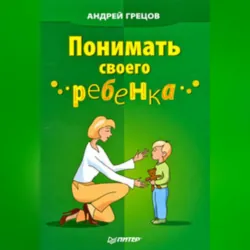 Понимать своего ребенка - Андрей Грецов