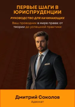 Первые шаги в юриспруденции. Руководство для начинающих - Дмитрий Соколов