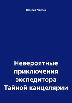 Невероятные приключения экспедитора Тайной канцелярии, аудиокнига Валерия Радугина. ISDN71019964