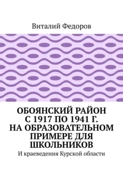 Обоянский район с 1917 по 1941 г. на образовательном примере для школьников. И краеведения Курской области Виталий Федоров
