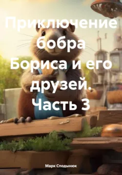 Приключение Бобра Бориса и его друзей. Часть 3 - Марк Сподынюк