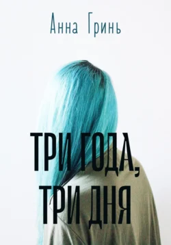 Три года, три дня - Анна Гринь Три года, три дня - Анна Гринь