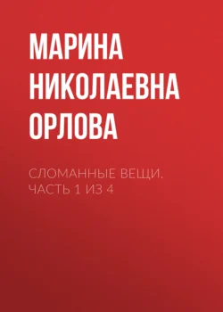 Сломанные вещи. Часть 1 из 4, Марина Орлова