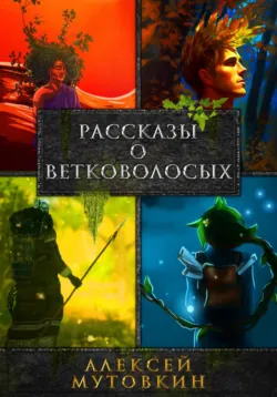 Рассказы о ветковолосых - Алексей Мутовкин