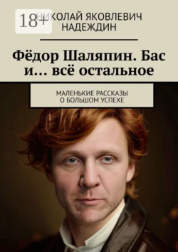 Фёдор Шаляпин. Бас и… всё остальное. Маленькие рассказы о большом успехе Николай Надеждин