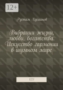 Вибрации жизни  любви  богатства. Искусство гармонии в шумном мире. 1221 Рустам Хусаинов