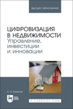 Цифровизация в недвижимости. Управление, инвестиции и инновации. Учебник для вузов - Антон Баланов