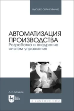 Автоматизация производства. Разработка и внедрение систем управления. Учебник для вузов - Антон Баланов