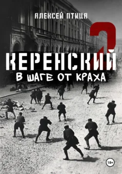 Керенский. В шаге от краха, Алексей Птица