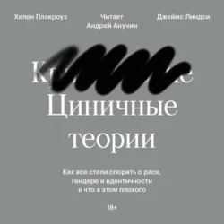 Циничные теории. Как все стали спорить о расе  гендере и идентичности и что в этом плохого Джеймс Линдси и Хелен Плакроуз