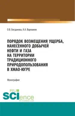 Порядок возмещения ущерба, нанесенного добычей нефти и газа на территории традиционного природопользования в ХМАО-Югре. (Аспирантура, Бакалавриат, Магистратура, Специалитет). Монография., Ольга Богданова