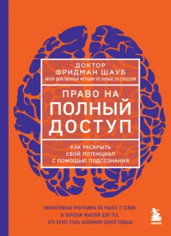Право на полный доступ. Как раскрыть свой потенциал с помощью подсознания Фридман Шауб