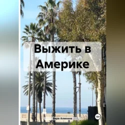 Выжить в Америке - Вера Аликина Выжить в Америке - Вера Аликина