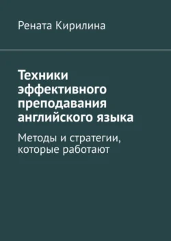 Техники эффективного преподавания английского языка. Методы и стратегии  которые работают Рената Кирилина