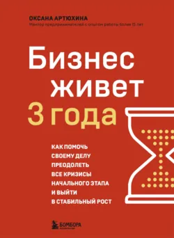 Бизнес живет три года. Как помочь своему делу преодолеть все кризисы начального этапа и выйти в стабильный рост - Оксана Артюхина