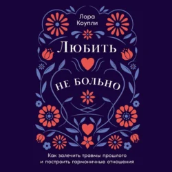Любить – не больно: Как залечить травмы прошлого и построить гармоничные отношения - Лора Коупли Любить – не больно: Как залечить травмы прошлого и построить гармоничные отношения - Лора Коупли