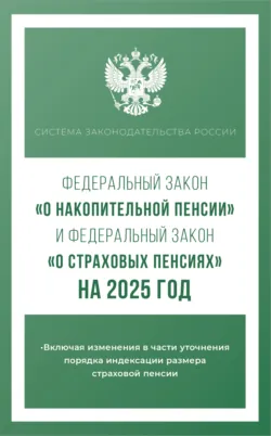 Федеральный закон «О накопительной пенсии» и Федеральный закон «О страховых пенсиях» на 2025 год - Сборник