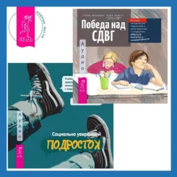 Социально уверенный подросток. Учебник по теории привязанности, который поможет вам в общении с окружающими + Победа над СДВГ. Игровая методика для подростков и юных взрослых с синдромом дефицита внимания и гиперактивности, аудиокнига Грейс Фридман. ISDN71097922
