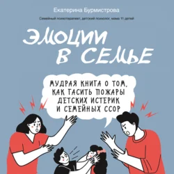 Эмоции в семье. Мудрая книга о том, как гасить пожары детских истерик и семейных ссор - Екатерина Бурмистрова Эмоции в семье. Мудрая книга о том, как гасить пожары детских истерик и семейных ссор - Екатерина Бурмистрова