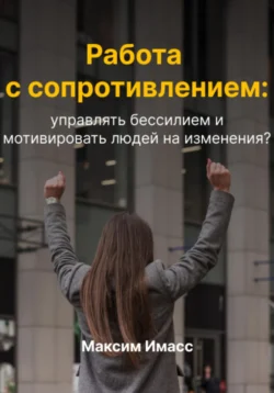 Работа с сопротивлением: как управлять бессилием и мотивировать людей на изменения? Максим Имасс