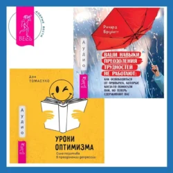 Уроки оптимизма. Сила позитива в преодолении депрессии + Ваши навыки преодоления трудностей не работают. Как освободиться от привычек, которые когда-то помогали вам, но теперь сдерживают вас, аудиокнига Ричарда Бруйетта. ISDN71105242