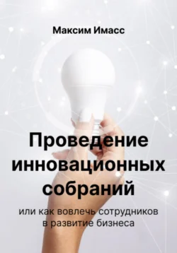 Проведение инновационных собраний или как вовлечь сотрудников в развитие бизнеса Максим Имасс