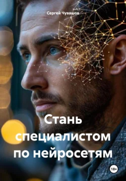 Стань специалистом по нейросетям, аудиокнига Сергея Юрьевича Чувашова. ISDN71110732