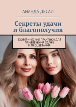 Секреты удачи и благополучия. Эзотерические практики для привлечения удачи и процветания Ананда Десаи