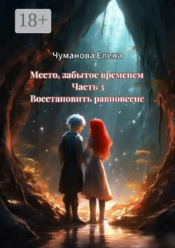 Место  забытое временем. Часть 3. Восстановить равновесие Елена Чуманова