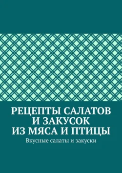 Рецепты салатов и закусок из мяса и птицы. Вкусные салаты и закуски Марина Аглоненко