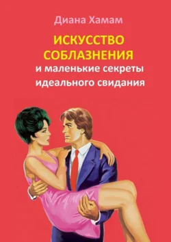 Искусство соблазнения и маленькие секреты идеального свидания Диана Хамам