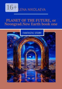 Planet of the Future  or Neongrad. New Earth. Book one. Fantastic story Elena Nikolaeva
