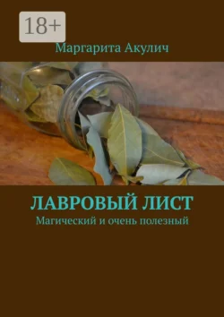 Лавровый лист. Магический и очень полезный Маргарита Акулич