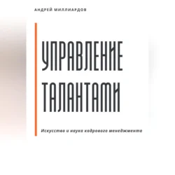 Управление талантами: Искусство и наука кадрового менеджмента, аудиокнига Андрея Миллиардова. ISDN71116900